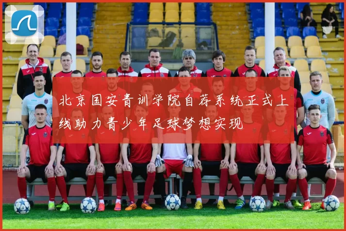 北京国安青训学院自荐系统正式上线助力青少年足球梦想实现