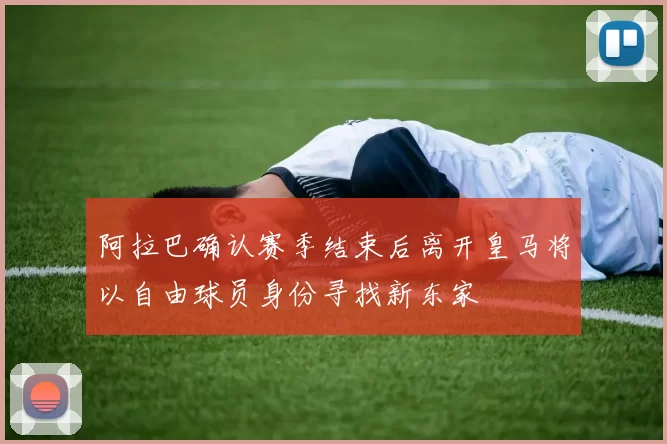 阿拉巴确认赛季结束后离开皇马将以自由球员身份寻找新东家