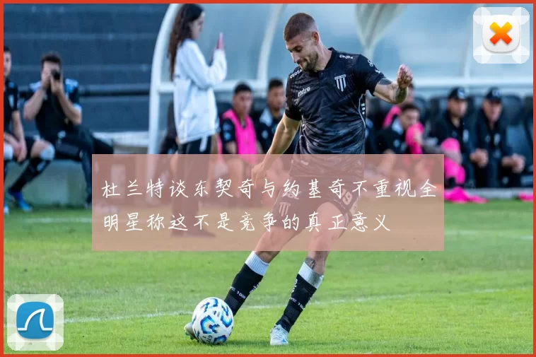 杜兰特谈东契奇与约基奇不重视全明星称这不是竞争的真正意义