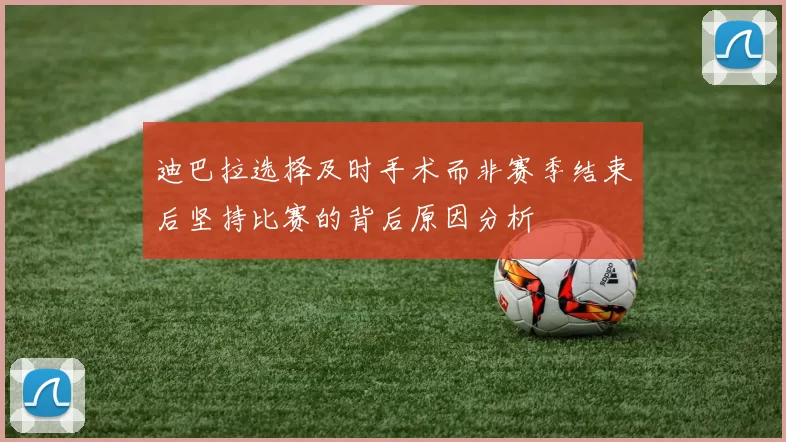 迪巴拉选择及时手术而非赛季结束后坚持比赛的背后原因分析