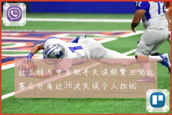杜兰特与申京联手失误频繁三场比赛合计高达36次失误令人担忧