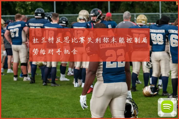 杜兰特反思比赛失利称未能控制局势给对手机会