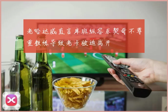 老哈达威直言库班纵容东契奇不尊重教练导致老卡被迫离开