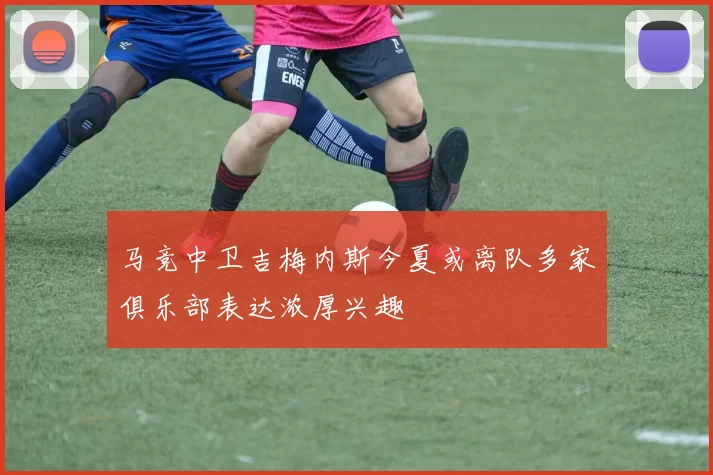 马竞中卫吉梅内斯今夏或离队多家俱乐部表达浓厚兴趣