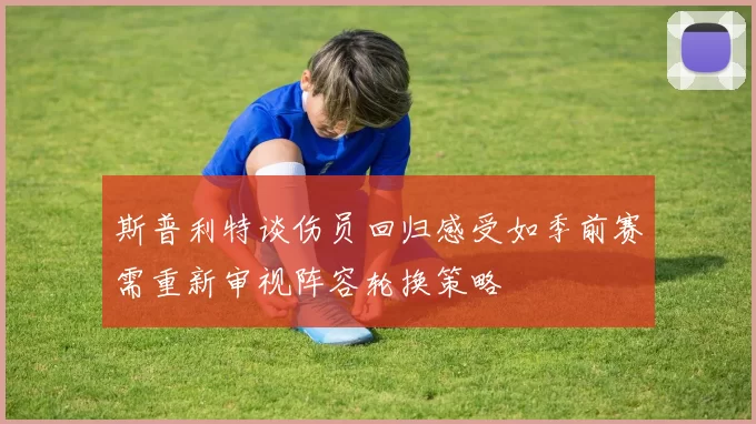 斯普利特谈伤员回归感受如季前赛需重新审视阵容轮换策略