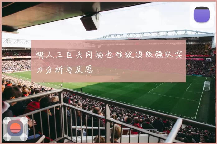 湖人三巨头同场也难敌顶级强队实力分析与反思