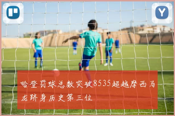 哈登罚球总数突破8535超越摩西马龙跻身历史第三位